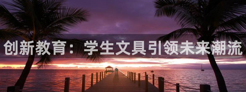 天顺娱乐注册：创新教育：学生文具引领未来