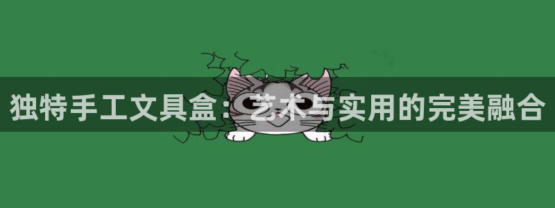 天顺娱乐宦3300：独特手工文具盒：艺术